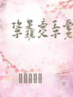 攻是帝王受是太子亲父子免费阅读