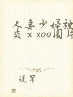 人妻少妇被粗大爽ⅹxoo图片