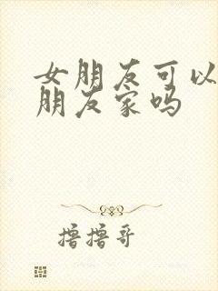 女朋友可以去男朋友家吗