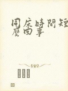 同床时间短是怎么回事