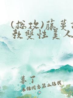 (总攻)藤蔓调教双性美人