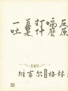 一直打嗝反酸想吐是什么原因