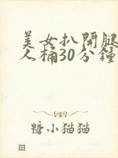 美女扒开腿让男人桶30分钟
