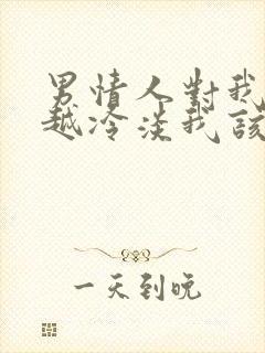 男情人对我越来越冷淡我该怎么办