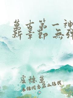 万古第一神 最新章节 无弹窗