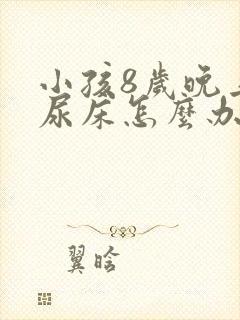 小孩8岁晚上还尿床怎么办