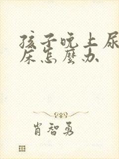 孩子晚上尿多尿床怎么办