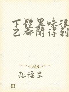 下体异味很重自己都闻得到怎么回事