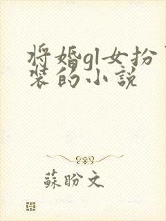 将婚gl女扮男装的小说