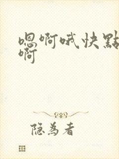 嗯啊哦快点啊啊啊