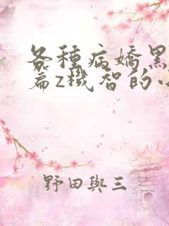 各种病娇黑化短篇z机智的小说