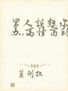 男人说想你了咋办,高情商的女人怎么回答