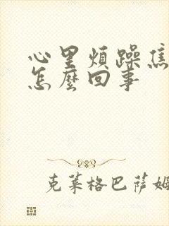 心里烦躁焦虑是怎么回事