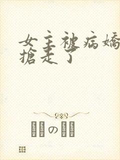 女主被病娇反派抢走了