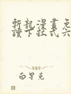 斩龙漫画免费阅读下拉式六漫画