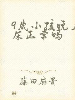 9岁小孩晚上尿床正常吗