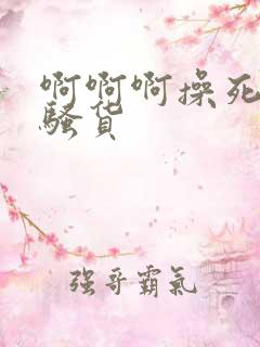 啊啊啊操死我个骚货