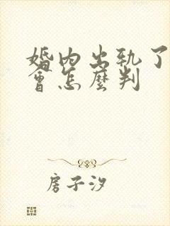 婚内出轨了离婚会怎么判