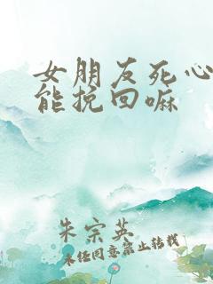 女朋友死心了还能挽回嘛