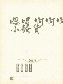 嗯呢 啊啊啊 小骚货