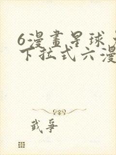 6漫画星球免费下拉式六漫画