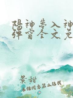 阳神梦入神机无弹窗全文免费阅读
