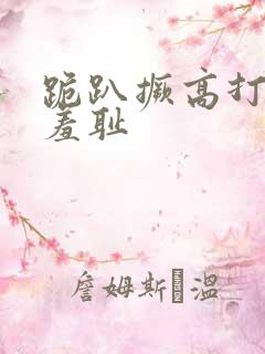 跪趴撅高打屁股羞耻