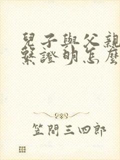 儿子与父亲的关系证明怎么开