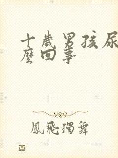 十岁男孩尿床怎么回事