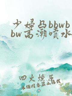 少妇凸bbwbbw高潮喷水图