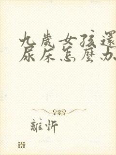 九岁女孩还经常尿床怎么办