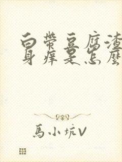 白带豆腐渣,下身痒是怎么回事