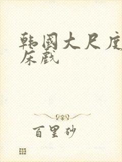 韩国大尺度激情床戏