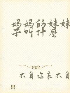 妈妈的妹妹的孩子叫什么