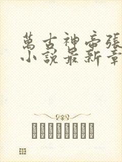 万古神帝张若尘小说最新章节列表