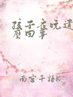 孩子夜晚遗尿怎么回事