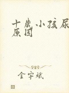 十岁小孩尿床的原因