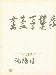 女生下体疼并且出血了是什么原因?