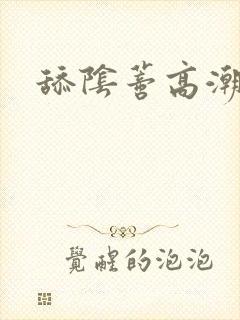 舔阴蒂高潮视频