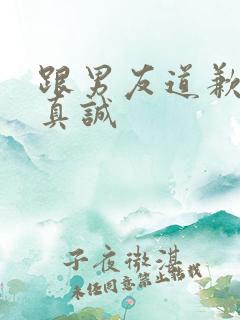 跟男友道歉的话真诚