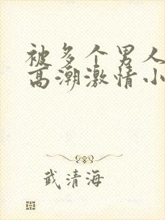 被多个男人操的高潮激情小说小