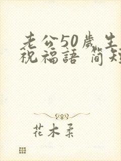 老公50岁生日祝福语 简短独特点