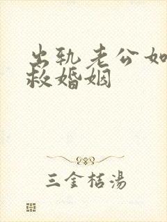 出轨老公如何挽救婚姻