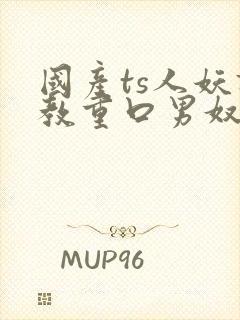 国产ts人妖调教重口男奴网站