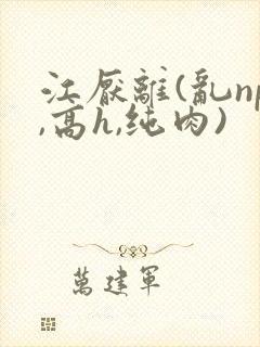江厌离(乱np,高h,纯肉)