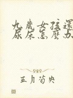 九岁女孩还经常尿床怎么办