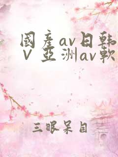 国产av日韩a∨亚洲av软件