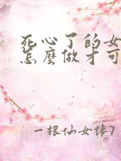 死心了的女人该怎么做才可以挽回