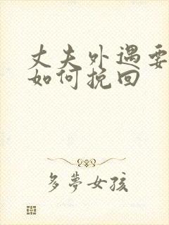 丈夫外遇要离婚如何挽回