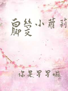 白丝小萝莉玉足脚交